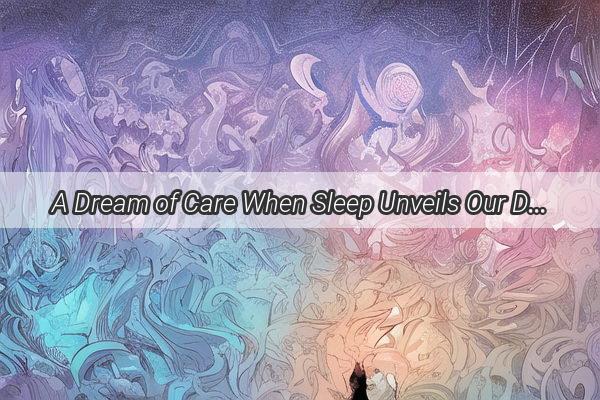 A Dream of Care When Sleep Unveils Our Deepest Love and Responsibility